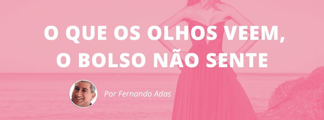 O que os olhos veem, o bolso não sente