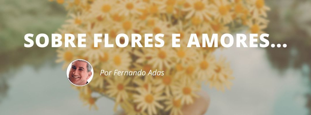Sobre Flores e Amores …