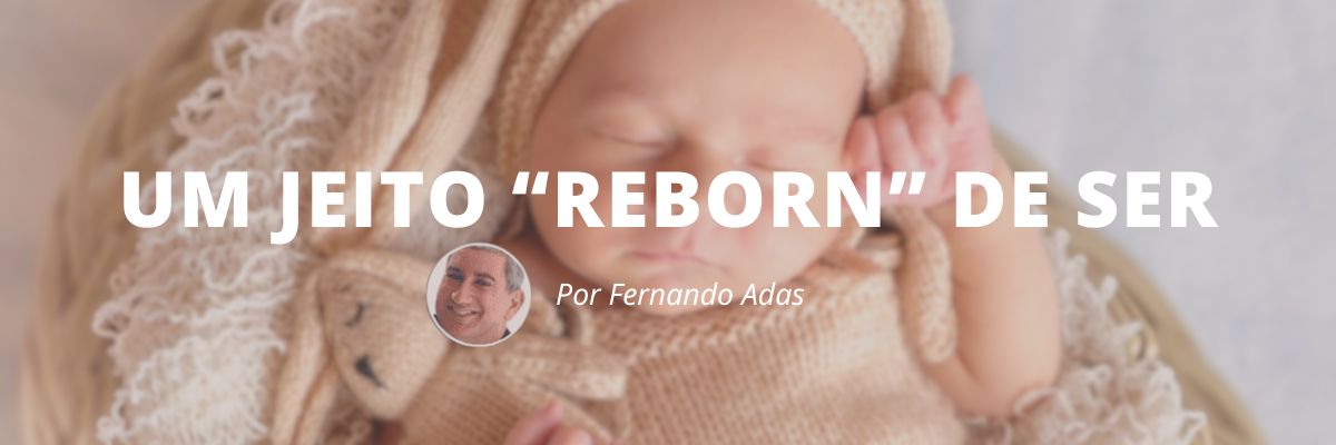Um jeito reborn de ser- Blog Sexta de Ideias - Fine Marketing